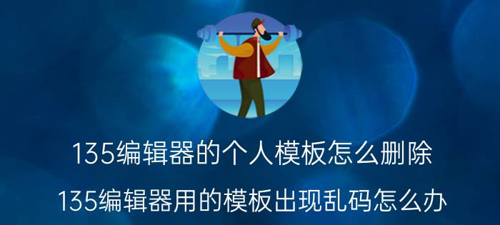 135编辑器的个人模板怎么删除 135编辑器用的模板出现乱码怎么办？